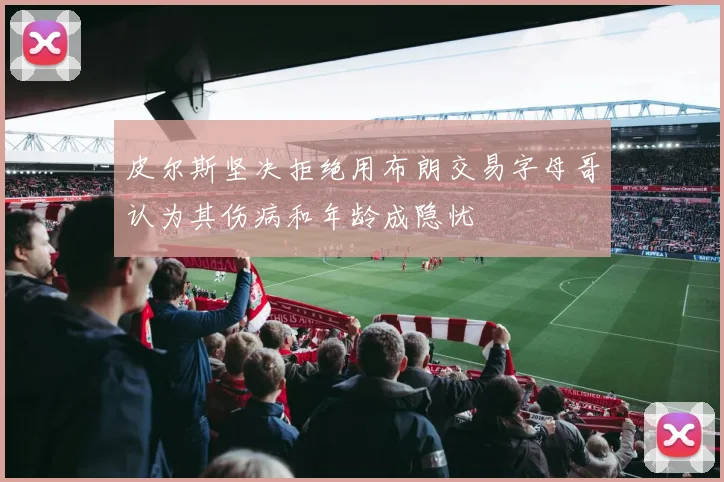 皮尔斯坚决拒绝用布朗交易字母哥认为其伤病和年龄成隐忧