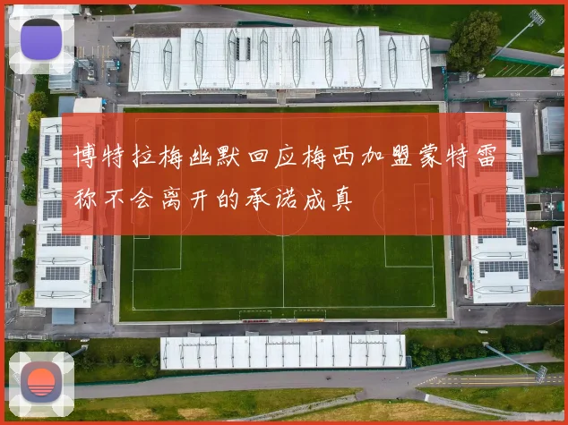 博特拉梅幽默回应梅西加盟蒙特雷称不会离开的承诺成真