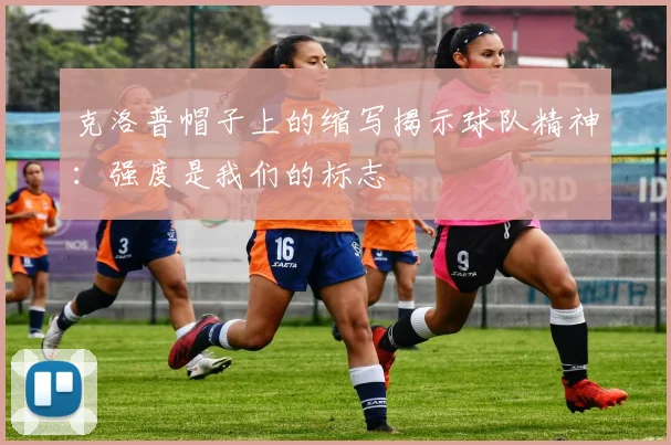 克洛普帽子上的缩写揭示球队精神：强度是我们的标志