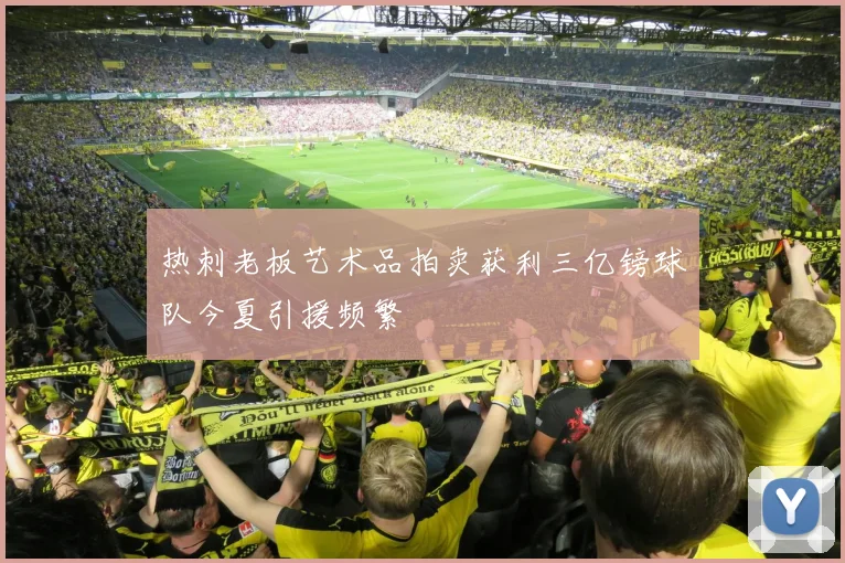 热刺老板艺术品拍卖获利三亿镑球队今夏引援频繁