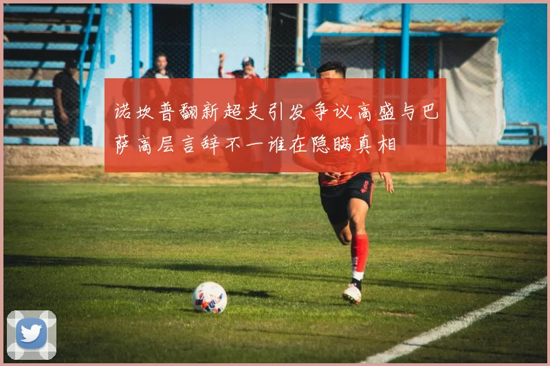 诺坎普翻新超支引发争议高盛与巴萨高层言辞不一谁在隐瞒真相