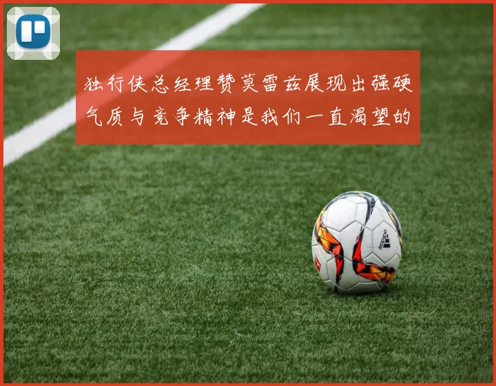 独行侠总经理赞莫雷兹展现出强硬气质与竞争精神是我们一直渴望的特质