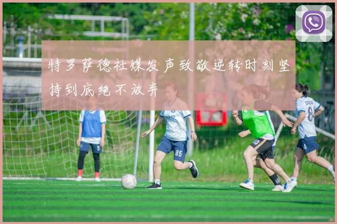 特罗萨德社媒发声致敬逆转时刻坚持到底绝不放弃