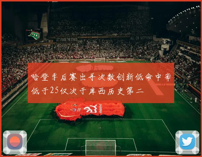 哈登季后赛出手次数创新低命中率低于25仅次于库西历史第二